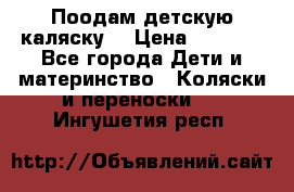 Поодам детскую каляску  › Цена ­ 3 000 - Все города Дети и материнство » Коляски и переноски   . Ингушетия респ.